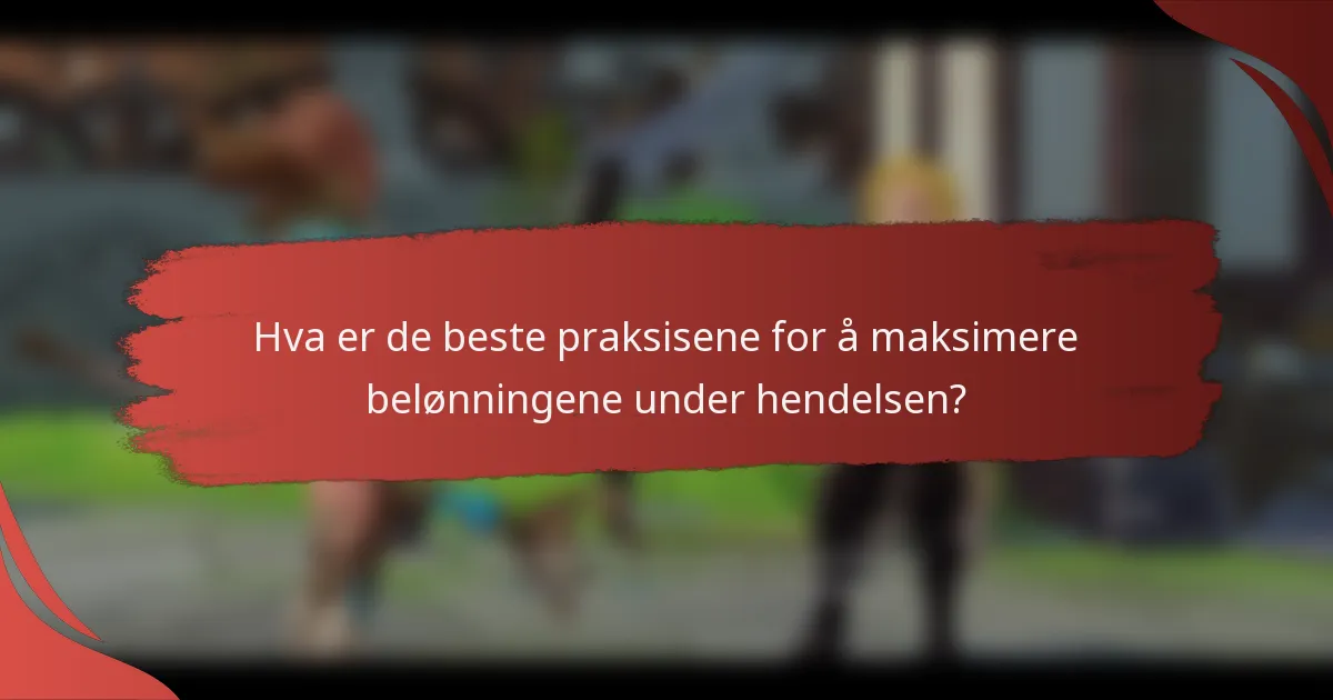 Hva er de beste praksisene for å maksimere belønningene under hendelsen?