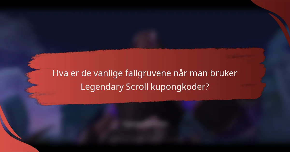 Hva er de vanlige fallgruvene når man bruker Legendary Scroll kupongkoder?