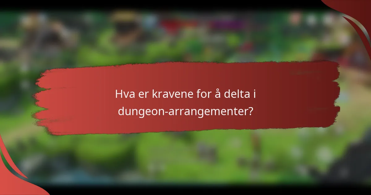 Hva er kravene for å delta i dungeon-arrangementer?