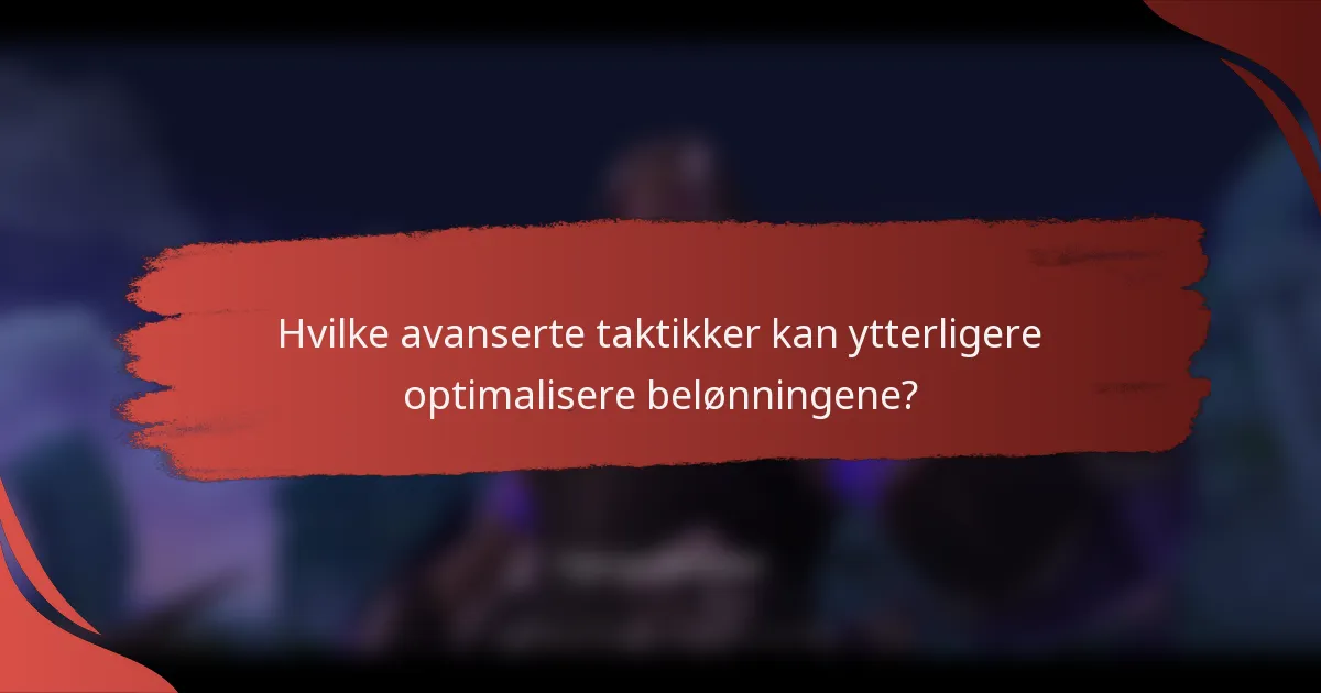 Hvilke avanserte taktikker kan ytterligere optimalisere belønningene?
