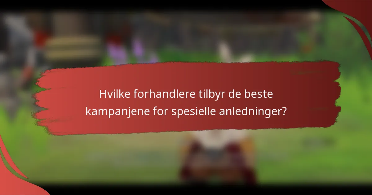 Hvilke forhandlere tilbyr de beste kampanjene for spesielle anledninger?
