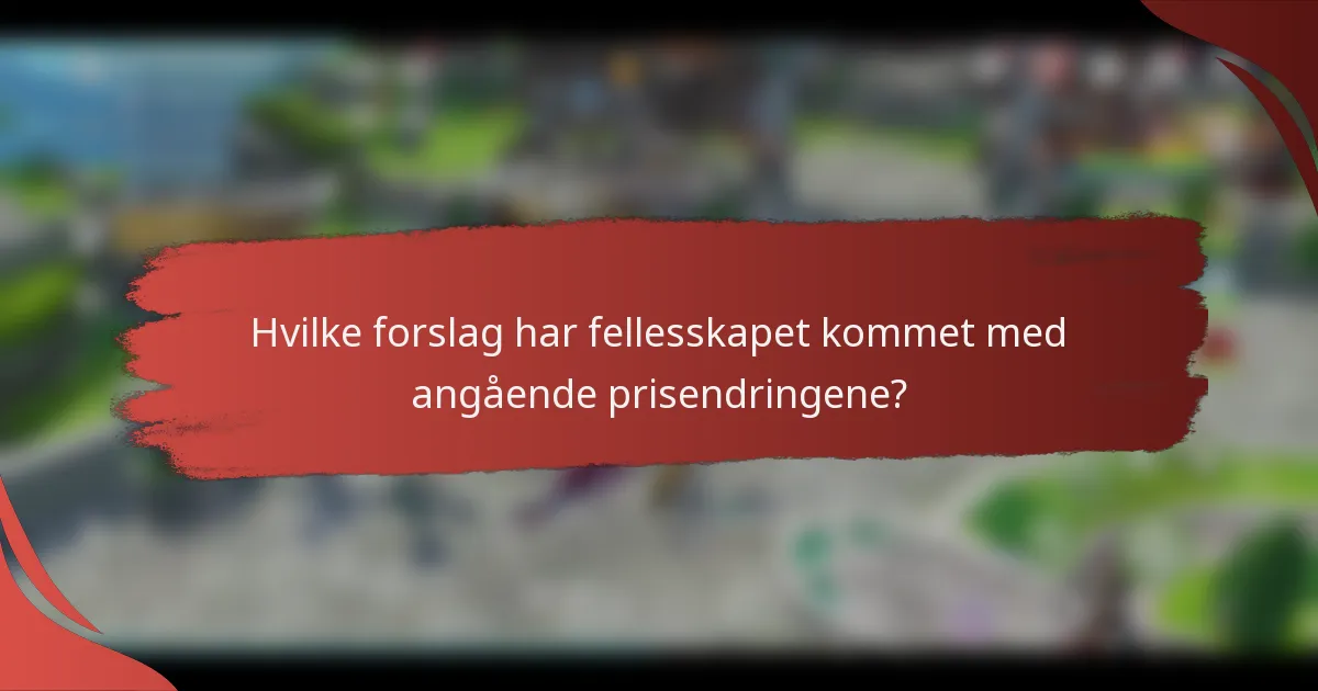 Hvilke forslag har fellesskapet kommet med angående prisendringene?