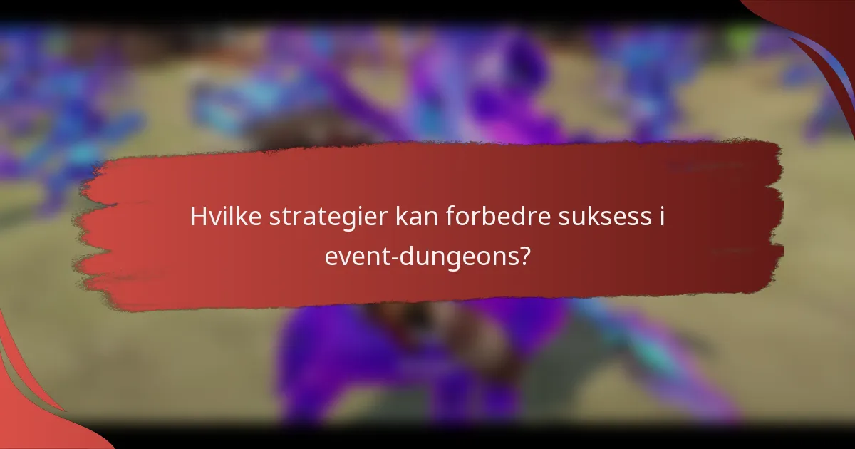 Hvilke strategier kan forbedre suksess i event-dungeons?
