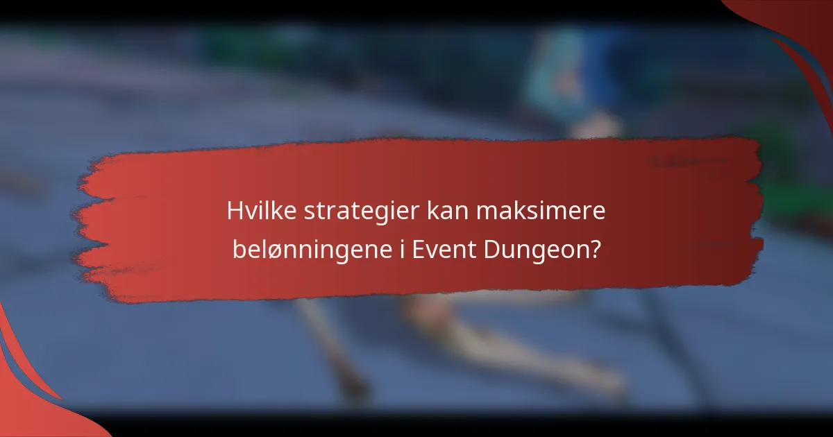 Hvilke strategier kan maksimere belønningene i Event Dungeon?