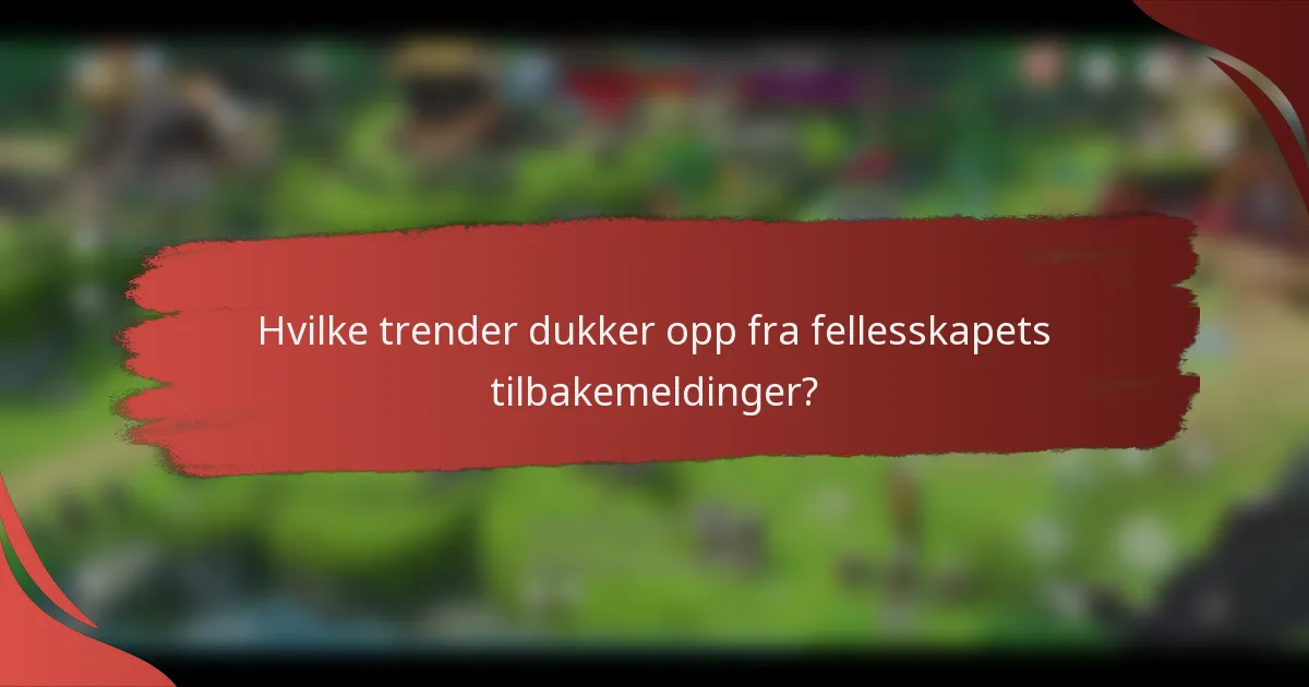 Hvilke trender dukker opp fra fellesskapets tilbakemeldinger?