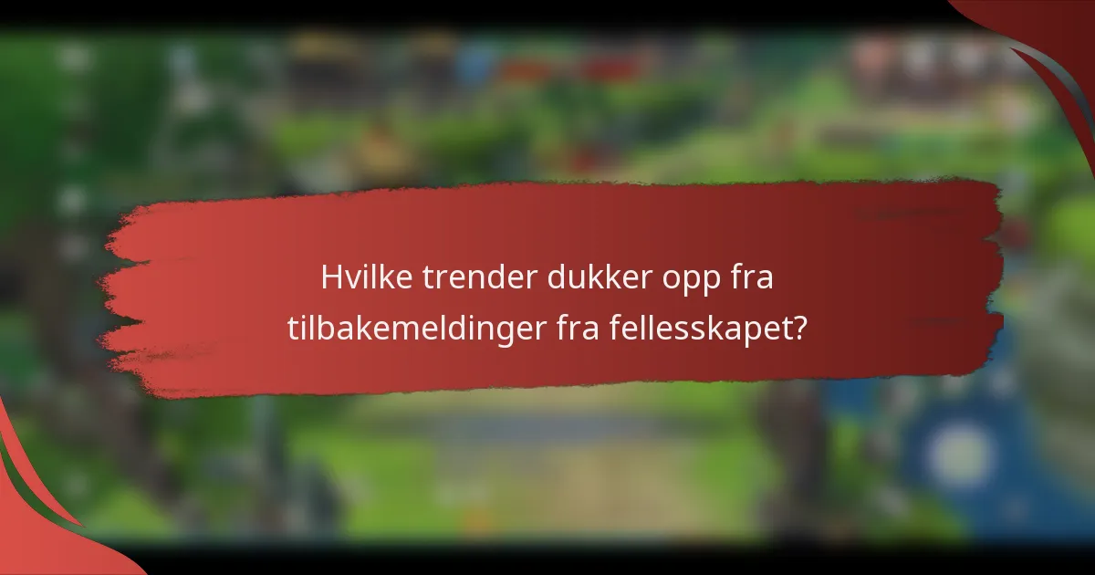 Hvilke trender dukker opp fra tilbakemeldinger fra fellesskapet?