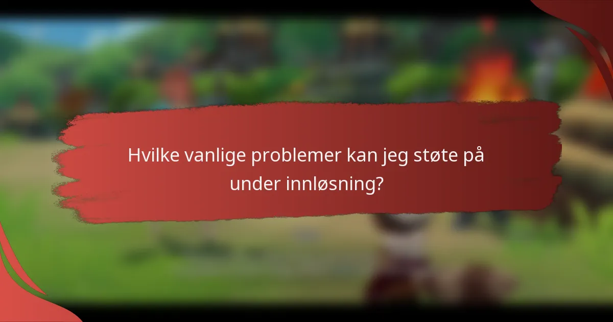 Hvilke vanlige problemer kan jeg støte på under innløsning?