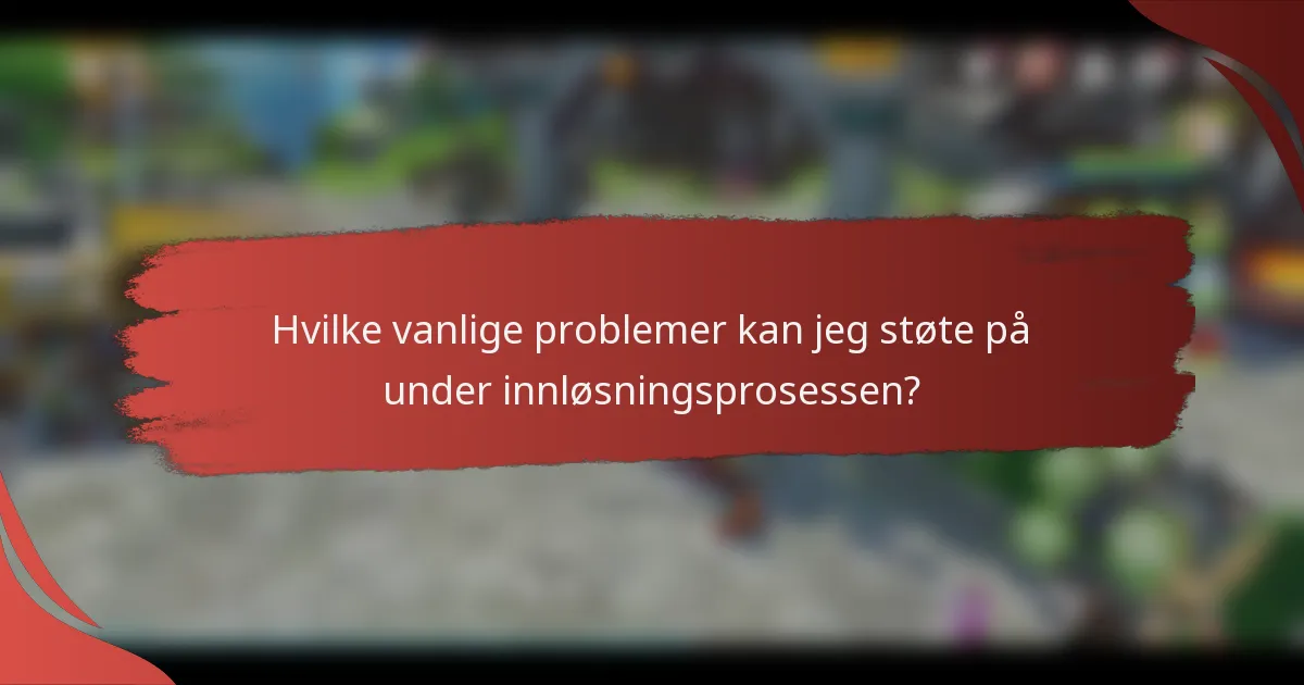 Hvilke vanlige problemer kan jeg støte på under innløsningsprosessen?