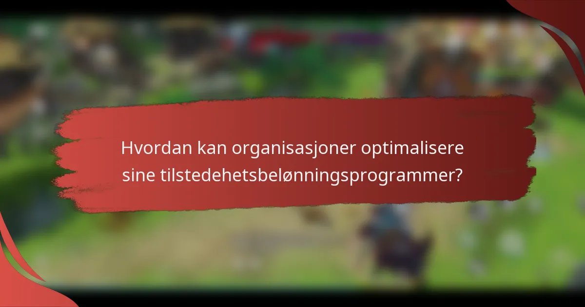 Hvordan kan organisasjoner optimalisere sine tilstedehetsbelønningsprogrammer?