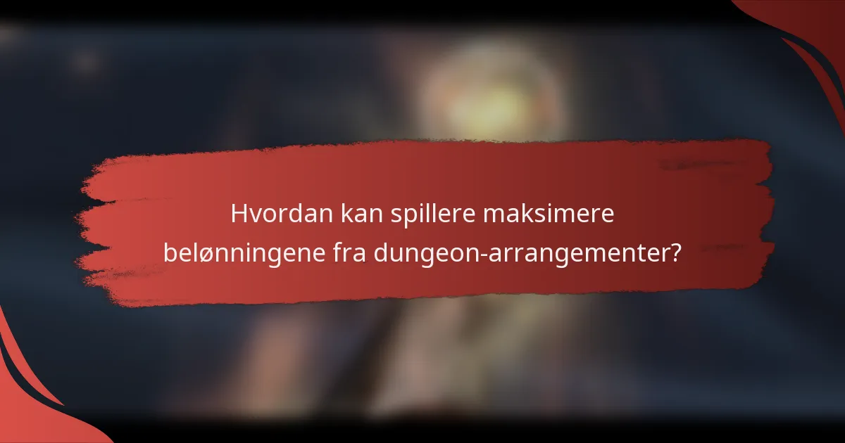 Hvordan kan spillere maksimere belønningene fra dungeon-arrangementer?